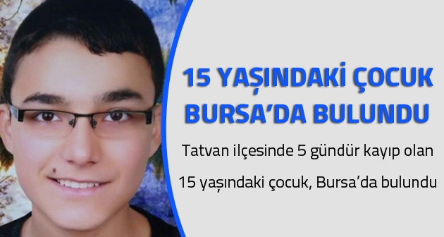 Tatvan'da kaybolan 15 yaşındaki çocuk Bursa'da bulundu