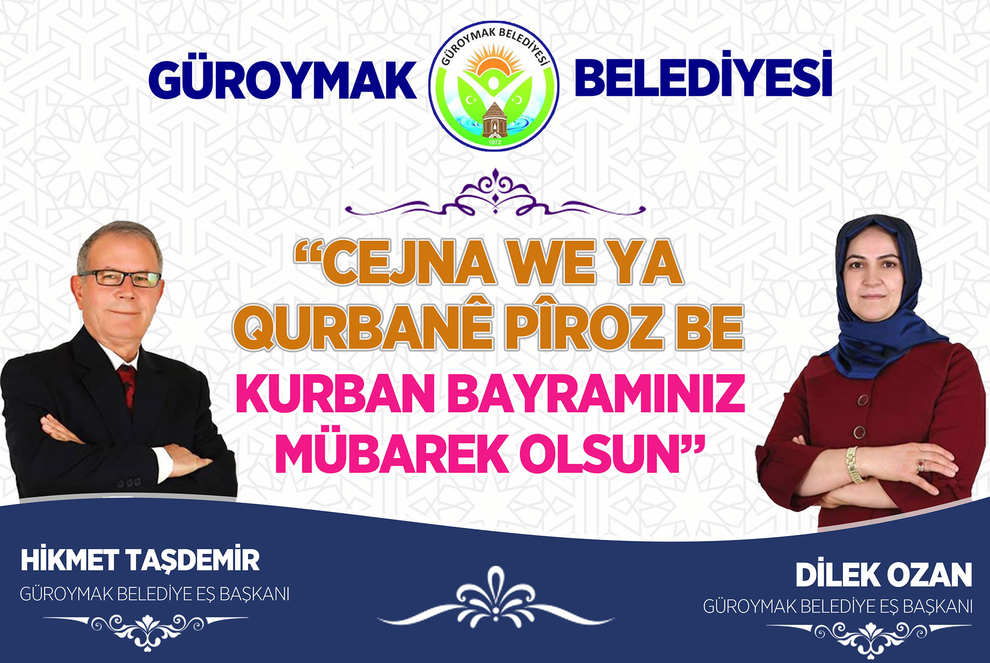 Özgürlük ve Barış dolu bir dünyada yaşanan tüm acıların son bulmasını diler, Müslüman âleminin Kurban Bayramı’nı kutlarız. Bi minasebeta Cejna Qurbanê em hêvî dikin ku hemû şer û pevçûnên li cîhanê tên jîyandin bidawî bibin û ev cejn bibe sedema aştî û azadîyê. Bi vê armancê em Cejna Qurbanê ya hemû Alema Îslamê pîroz dikin. Hikmet Taşdemir ve Dilek Ozan Güroymak Belediye Eş Başkanları