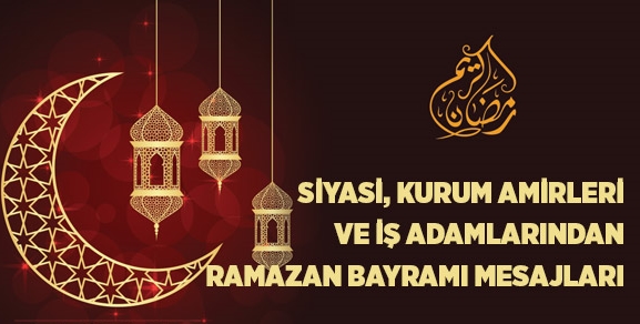 Siyasi, kurum amirleri ve iş adamlarından ramazan bayramı mesajları 2019
