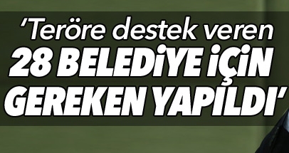 İçişleri Bakanı: Teröre destek veren 28 belediye için gereken yapıldı