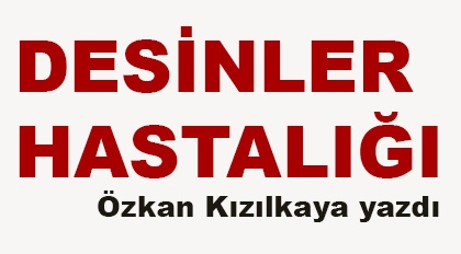 Özkan Kızılkaya Yazdı: Desinler Hastalığı