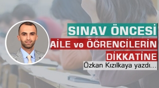 Özkan Kızılkaya Yazdı: Sınav Öncesi Aile ve Öğrencilerin Dikkatine