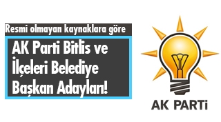 Resmi olmayan kaynaklara göre AK Parti Bitlis ve ilçeleri belediye başkan adayları!
