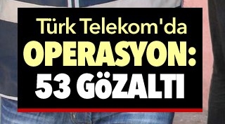 Türk Telekom'da operasyon 53 gözaltı var