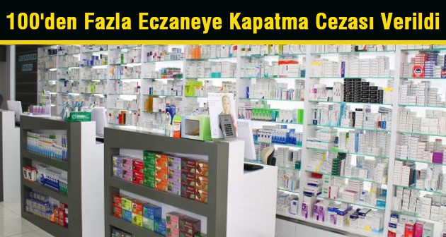 100'den fazla eczaneye kapatma cezası verildi