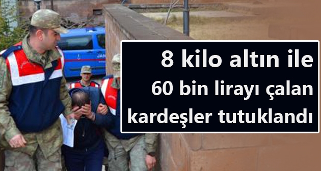 8 kilo altın ile 60 bin lirayı çalan kardeşler tutuklandı