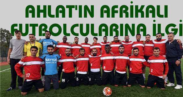 Ahlat'ın Afrikalı futbolcularına yoğun ilgi