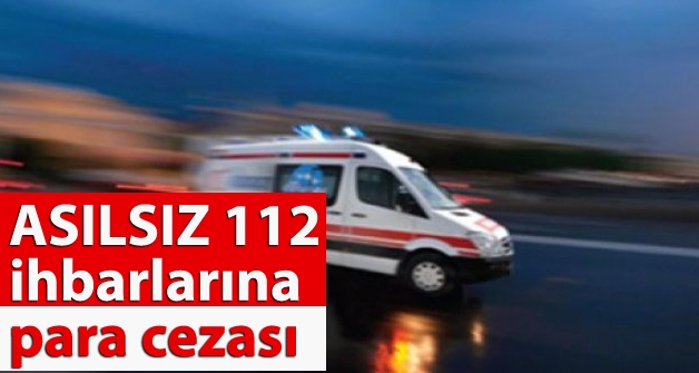 Asılsız 112 ihbarlarına para cezası