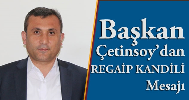 Başkan Çetinsoy’dan Regaip Kandili Mesajı