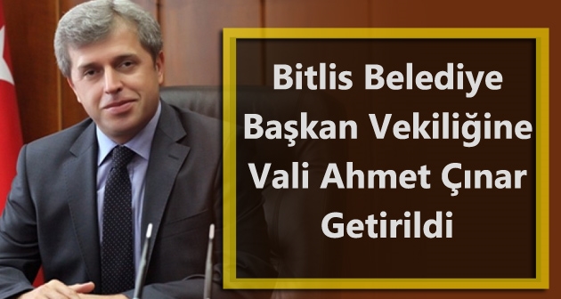 Bitlis Belediye Başkan Vekilliğine Vali Ahmet Çınar getirildi