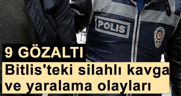 Bitlis'teki silahlı kavga ve yaralama olaylarında 9 gözaltı