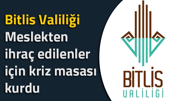 Bitlis Valiliği meslekten ihraç edilenler için kriz masası kurdu