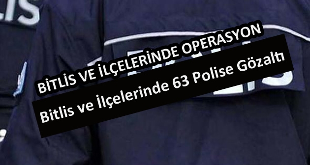 Bitlis ve İlçelerinde 63 Polise Fetö gözaltısı