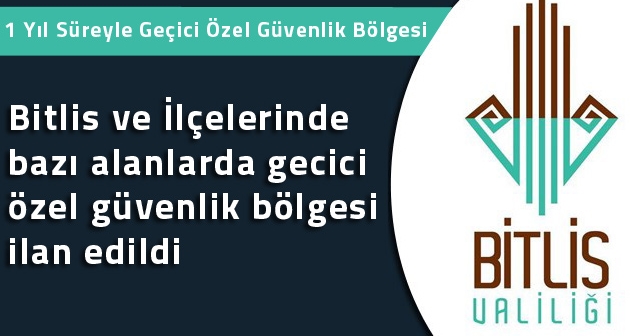 Bitlis ve İlçelerinde bazı alanlarda gecici özel güvenlik bölgesi ilan edildi