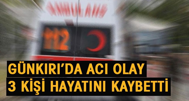 Günkırı'da acı olay 3 kişi hayatını kaybetti