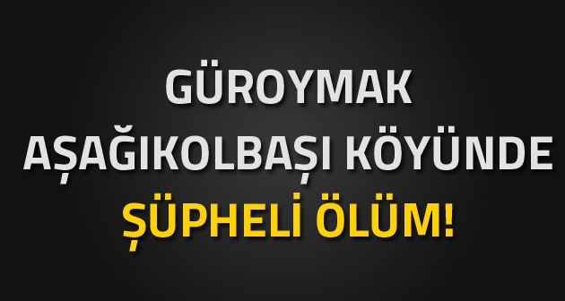 Güroymak'a bağlı Aşağıkolbaşı köyünde şüpheli ölüm