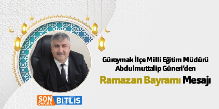 Güroymak İlçe Milli Eğitim Müdürü Abdulmuttalip Güneri’den Ramazan Bayramı Mesajı