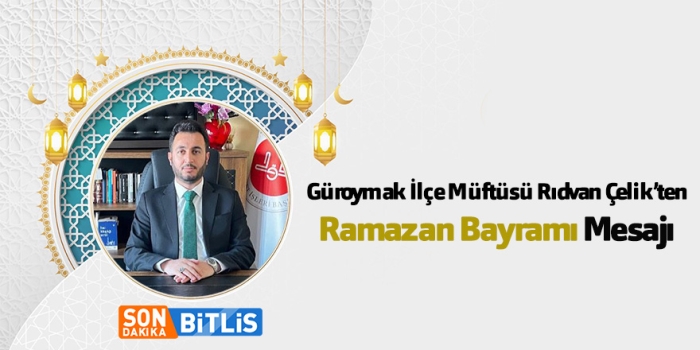 Güroymak İlçe Müftüsü Rıdvan Çelik’ten Ramazan Bayramı Mesajı