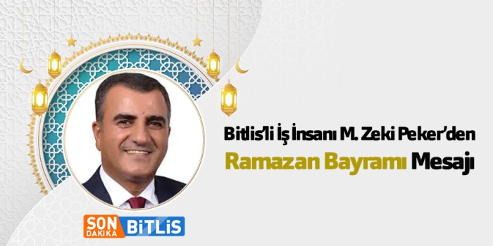 İş İnsanı ve Hayırsever M. Zeki Peker’den Ramazan Bayramı Mesajı