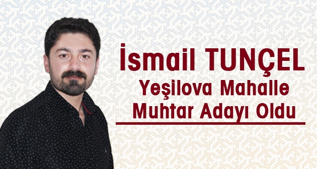 İsmail Tunçel Yeşilova Mahalle Muhtar Adayı Oldu