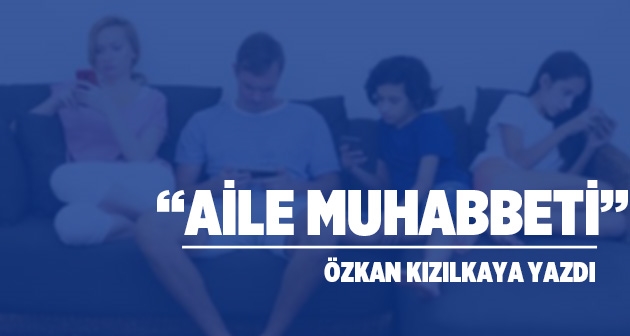 Özkan Kızılkaya yazdı: Aile Muhabbeti