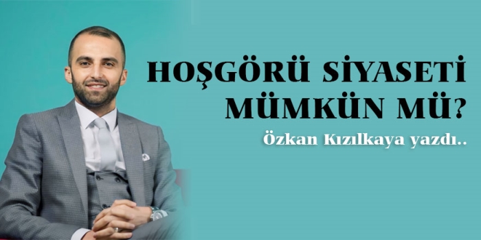 Özkan Kızılkaya yazdı: Hoşgörü Siyaseti Mümkün Mü?