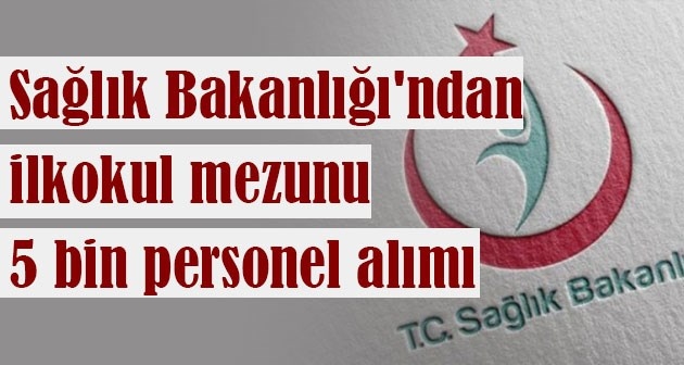 Sağlık Bakanlığı'ndan ilkokul mezunu 5 bin personel alımı