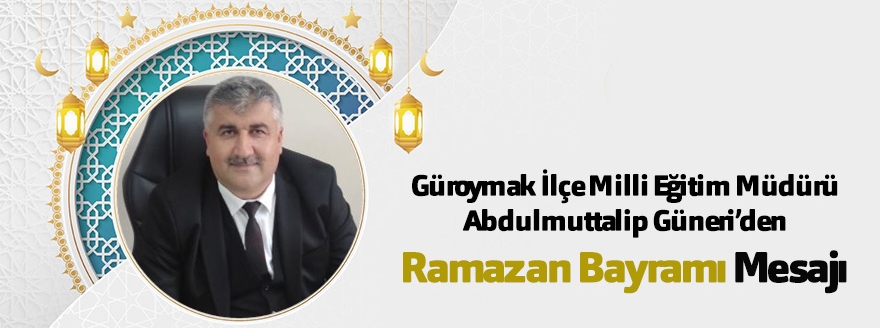 Güroymak İlçe Milli Eğitim Müdürü Abdulmuttalip Güneri’den Ramazan Bayramı Mesajı