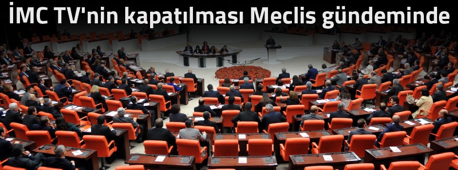 İMC TV'nin kapatılması Meclis gündeminde