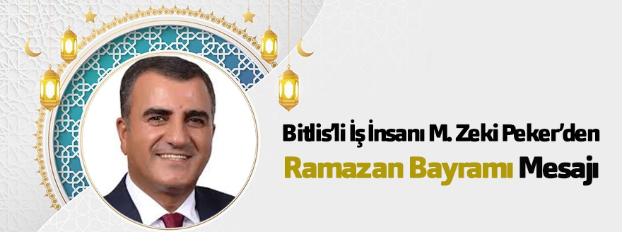İş İnsanı ve Hayırsever M. Zeki Peker’den Ramazan Bayramı Mesajı