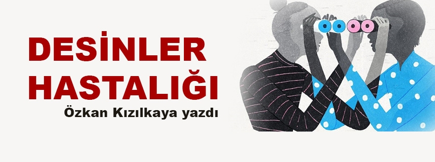 Özkan Kızılkaya Yazdı: Desinler Hastalığı
