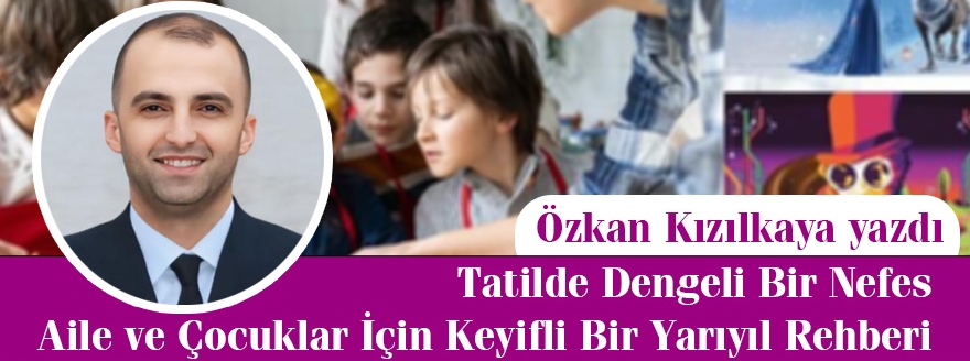 Özkan Kızılkaya Yazdı: Tatilde Dengeli Bir Nefes: Aile ve Çocuklar İçin Keyifli Bir Yarıyıl Rehberi